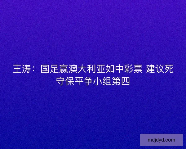 王涛：国足赢澳大利亚如中彩票 建议死守保平争小组第四