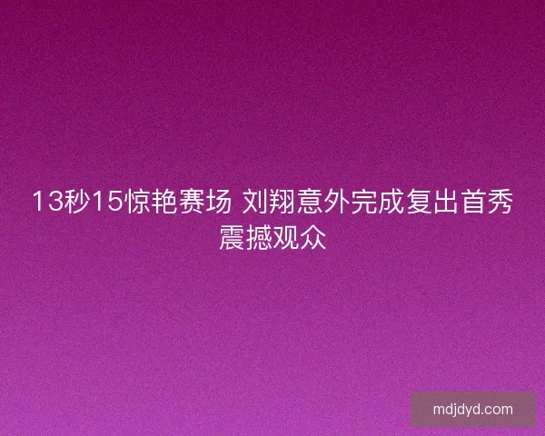 13秒15惊艳赛场 刘翔意外完成复出首秀震撼观众